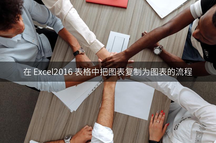 在 Excel2016 表格中把图表复制为图表的流程