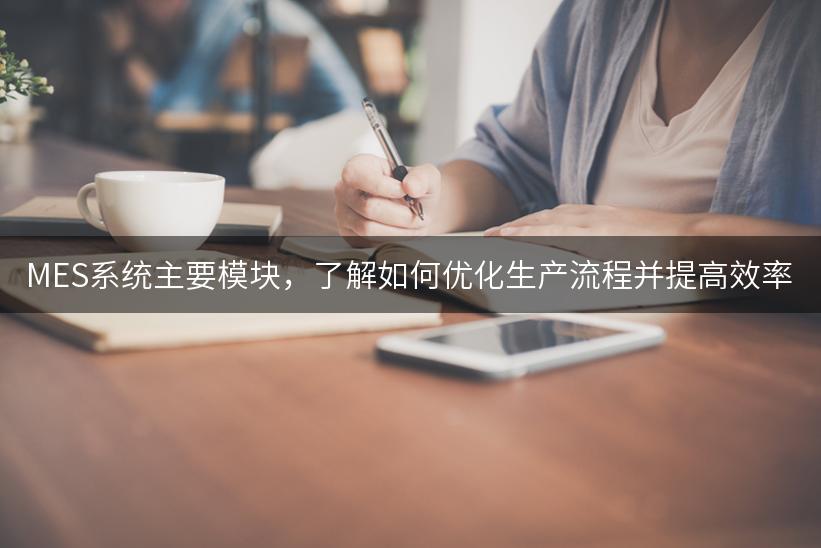 MES系统主要模块，了解如何优化生产流程并提高效率