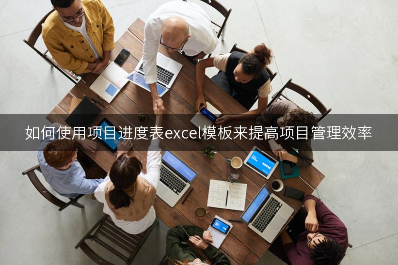 如何使用项目进度表excel模板来提高项目管理效率