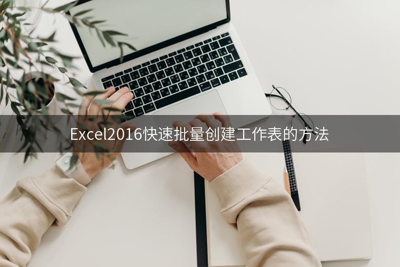 Excel2016快速批量创建工作表的方法