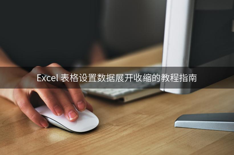 Excel 表格设置数据展开收缩的教程指南