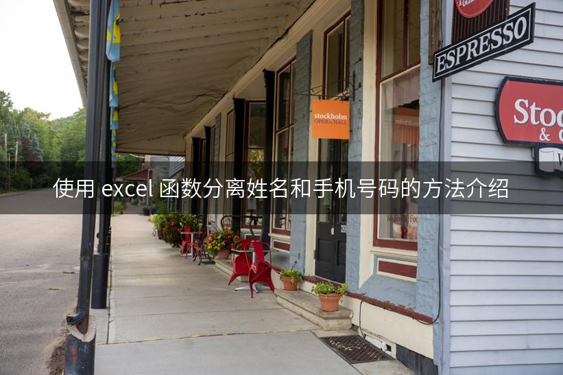 使用 excel 函数分离姓名和手机号码的方法介绍