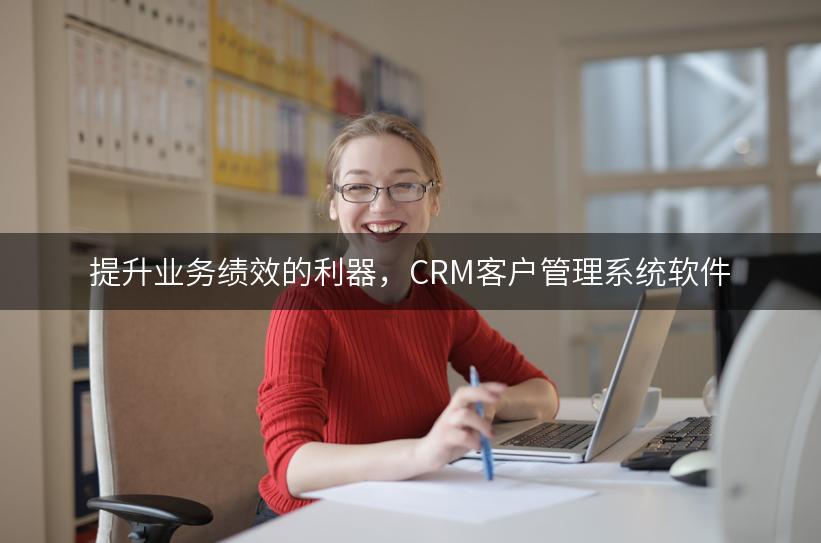 提升业务绩效的利器，CRM客户管理系统软件