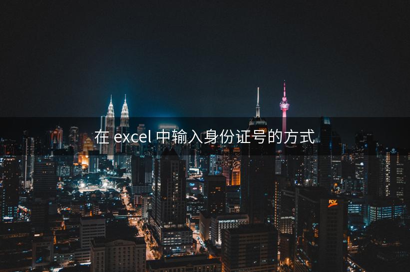 在 excel 中输入身份证号的方式