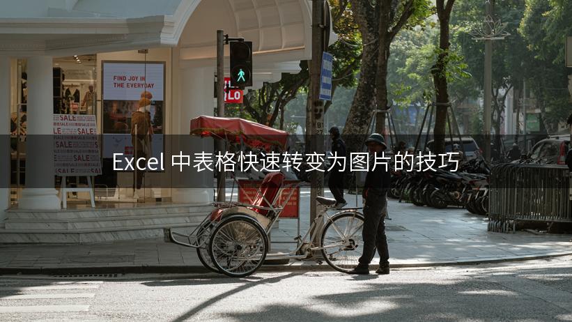 Excel 中表格快速转变为图片的技巧