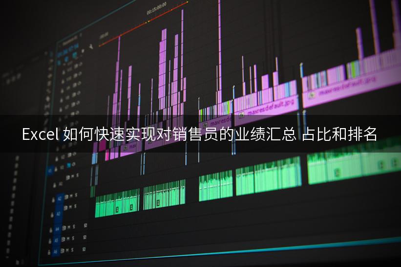 Excel 如何快速实现对销售员的业绩汇总 占比和排名