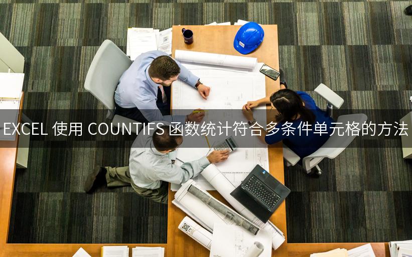 EXCEL 使用 COUNTIFS 函数统计符合多条件单元格的方法