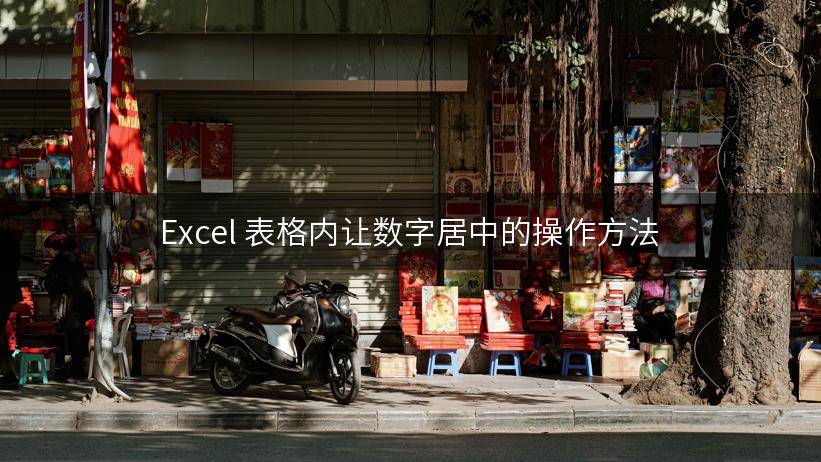 Excel 表格内让数字居中的操作方法