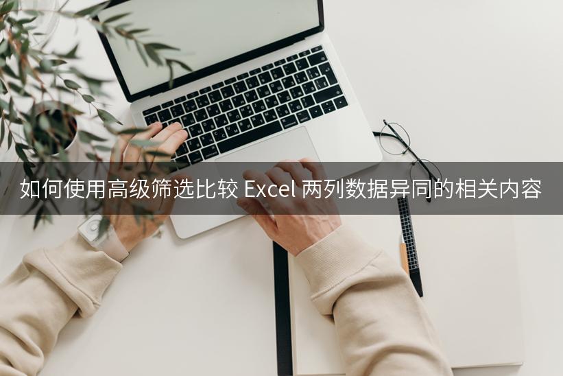 如何使用高级筛选比较 Excel 两列数据异同的相关内容