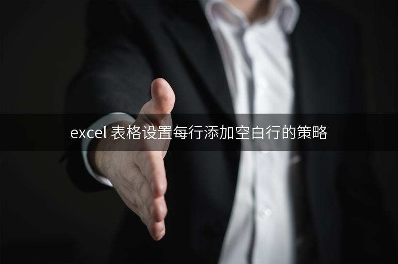 excel 表格设置每行添加空白行的策略