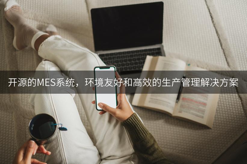 开源的MES系统，环境友好和高效的生产管理解决方案