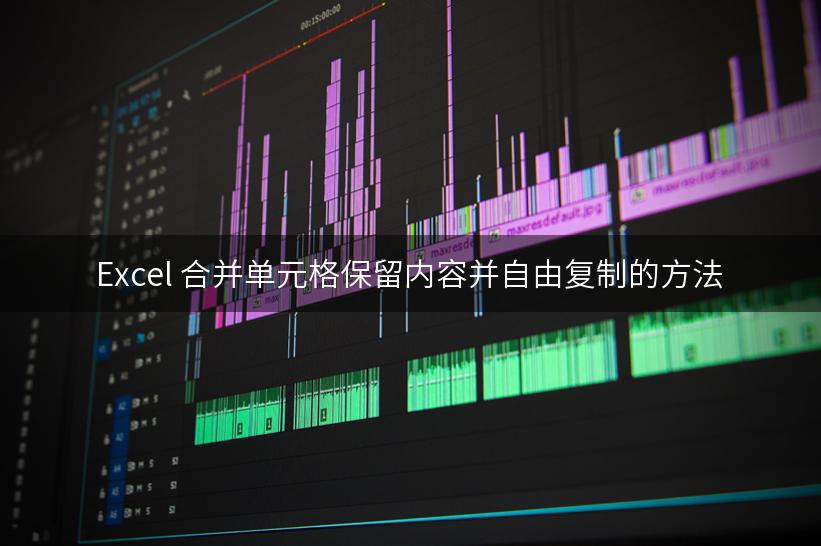 Excel 合并单元格保留内容并自由复制的方法