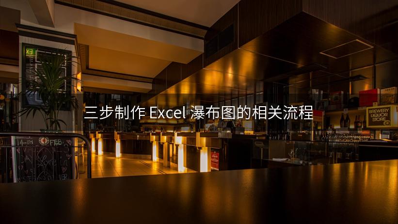 三步制作 Excel 瀑布图的相关流程