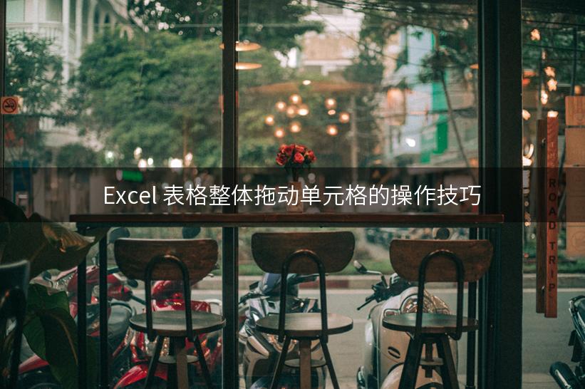 Excel 表格整体拖动单元格的操作技巧