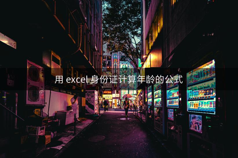 用 excel 身份证计算年龄的公式