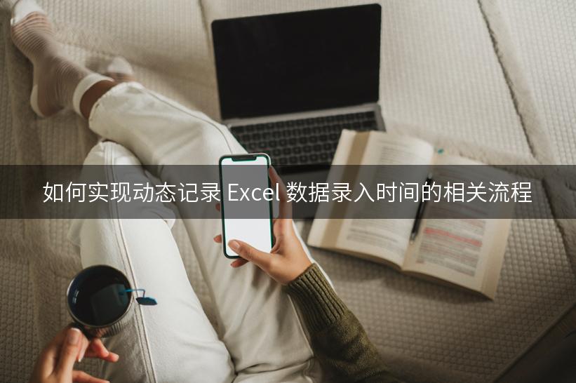 如何实现动态记录 Excel 数据录入时间的相关流程