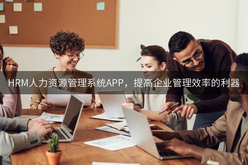 HRM人力资源管理系统APP，提高企业管理效率的利器