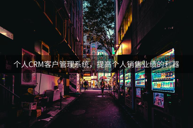 个人CRM客户管理系统，提高个人销售业绩的利器