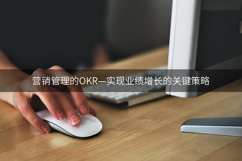 营销管理的OKR—实现业绩增长的关键策略