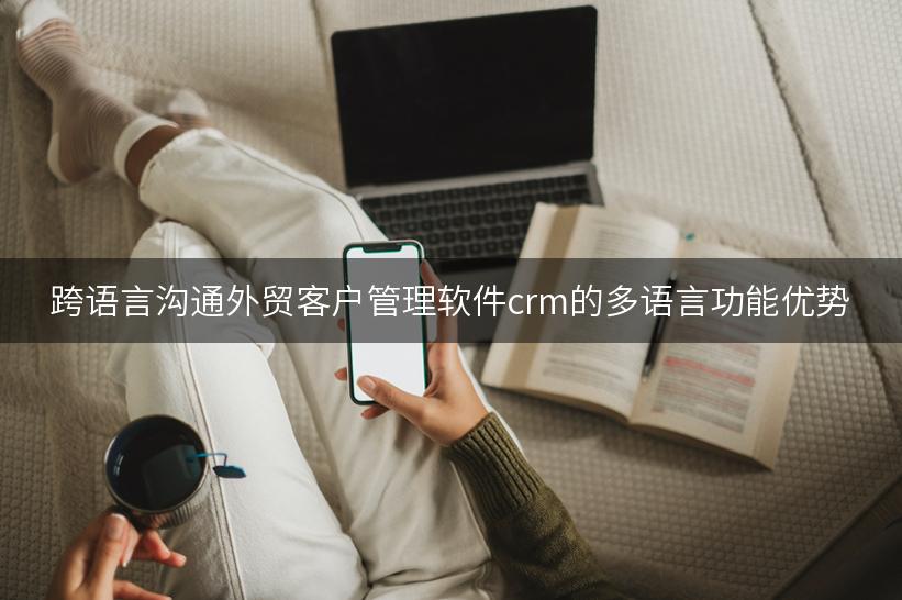 跨语言沟通外贸客户管理软件crm的多语言功能优势