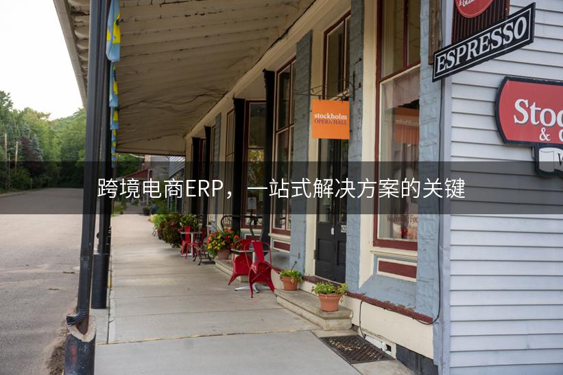 跨境电商ERP，一站式解决方案的关键