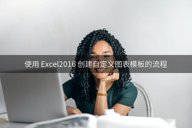 使用 Excel2016 创建自定义图表模板的流程