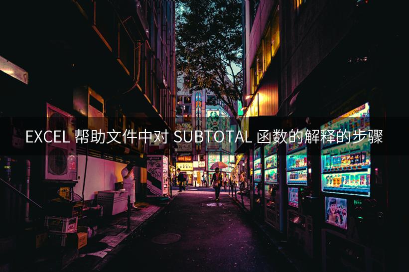 EXCEL 帮助文件中对 SUBTOTAL 函数的解释的步骤