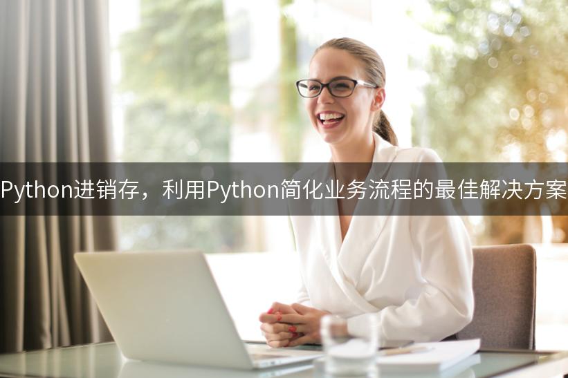 Python进销存，利用Python简化业务流程的最佳解决方案