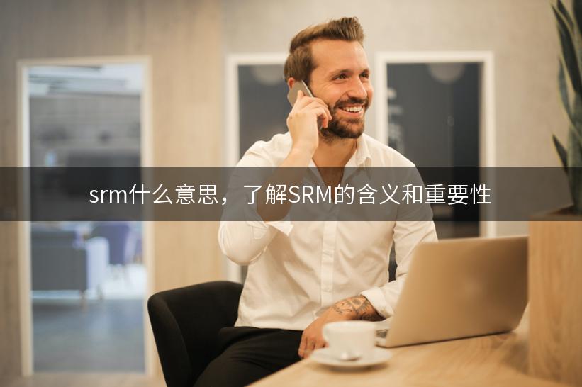 srm什么意思，了解SRM的含义和重要性