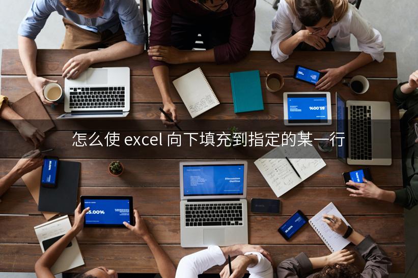 怎么使 excel 向下填充到指定的某一行