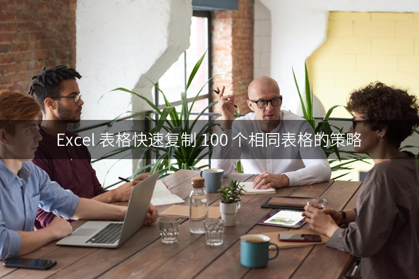 Excel 表格快速复制 100 个相同表格的策略