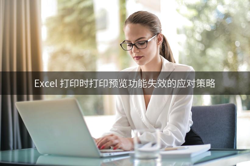 Excel 打印时打印预览功能失效的应对策略