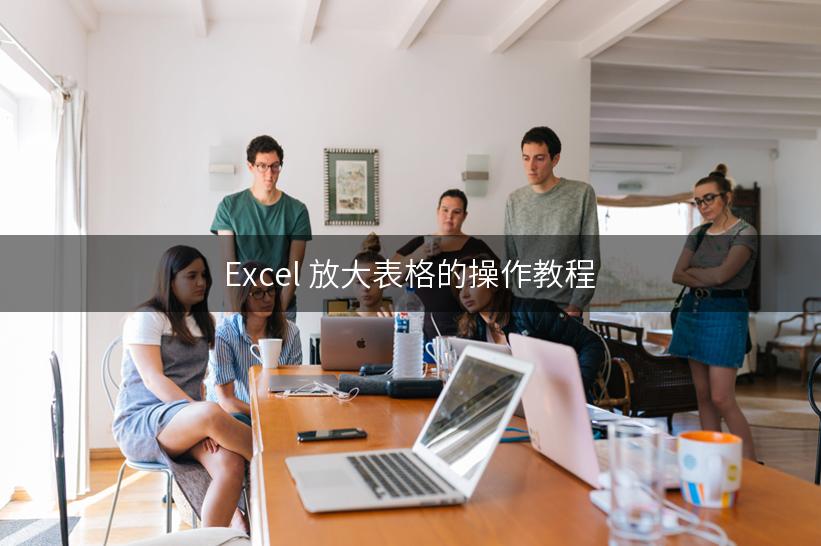 Excel 放大表格的操作教程