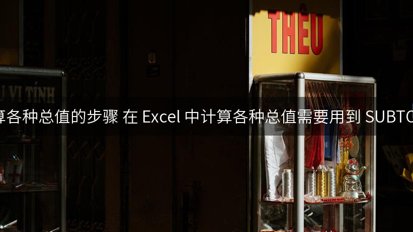 excel 计算各种总值的步骤 在 Excel 中计算各种总值需要用到 SUBTOTAL 函数