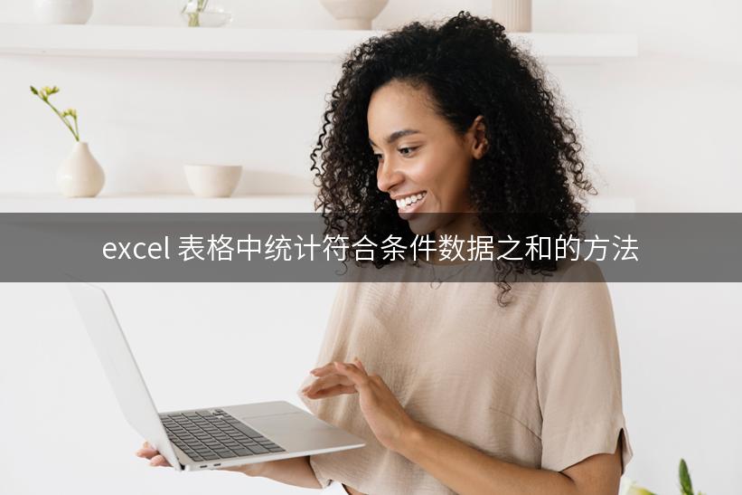 excel 表格中统计符合条件数据之和的方法