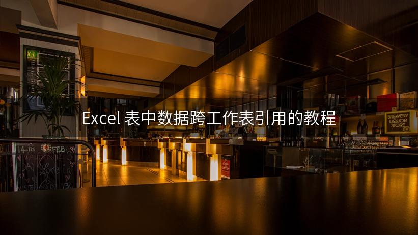 Excel 表中数据跨工作表引用的教程