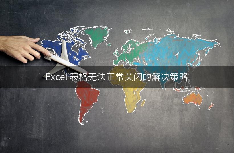 Excel 表格无法正常关闭的解决策略