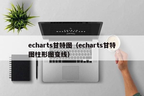 echarts甘特图（echarts甘特图柱形图变线）