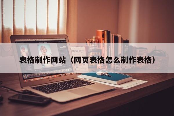 表格制作网站（网页表格怎么制作表格）