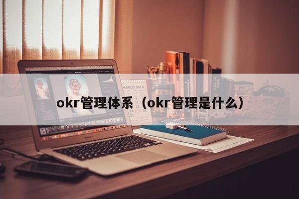 okr管理体系（okr管理是什么）