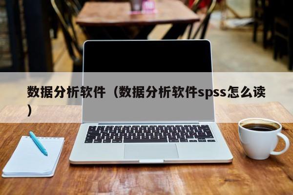 数据分析软件有哪些（数据分析软件spss怎么读）