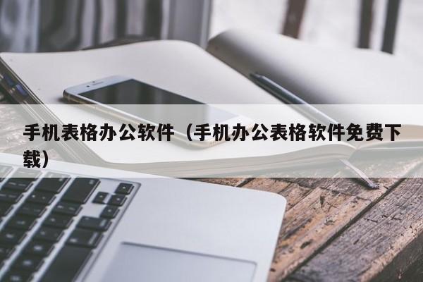 手机表格办公软件（手机办公表格软件免费下载）