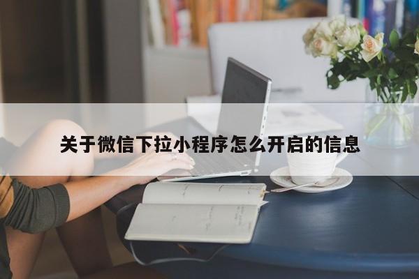 关于微信下拉小程序怎么开启的信息